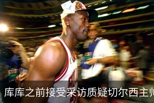 库库之前接受采访质疑切尔西主帅和引援选择 赛季结束加盟皇马